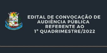   EDITAL DE CONVOCAÇÃO DE AUDIÊNCIA PÚBLICA   REFERENTE AO 1º QUADRIMESTRE/2022